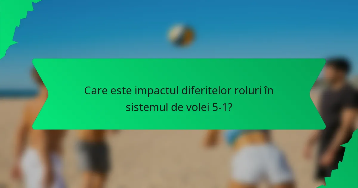 Care este impactul diferitelor roluri în sistemul de volei 5-1?