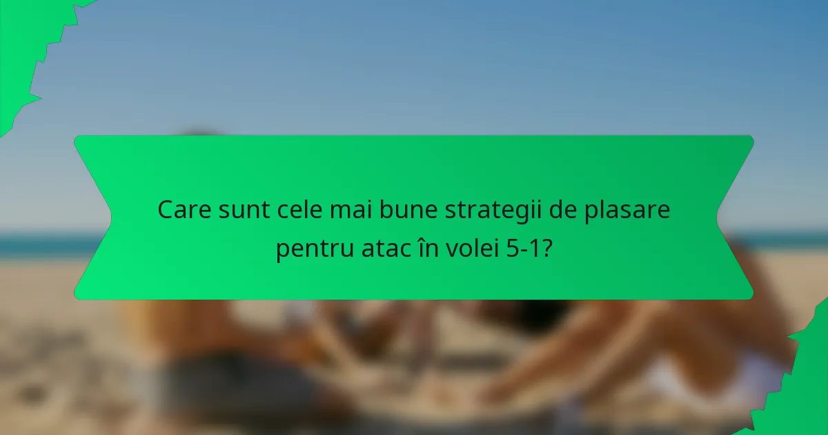 Care sunt cele mai bune strategii de plasare pentru atac în volei 5-1?