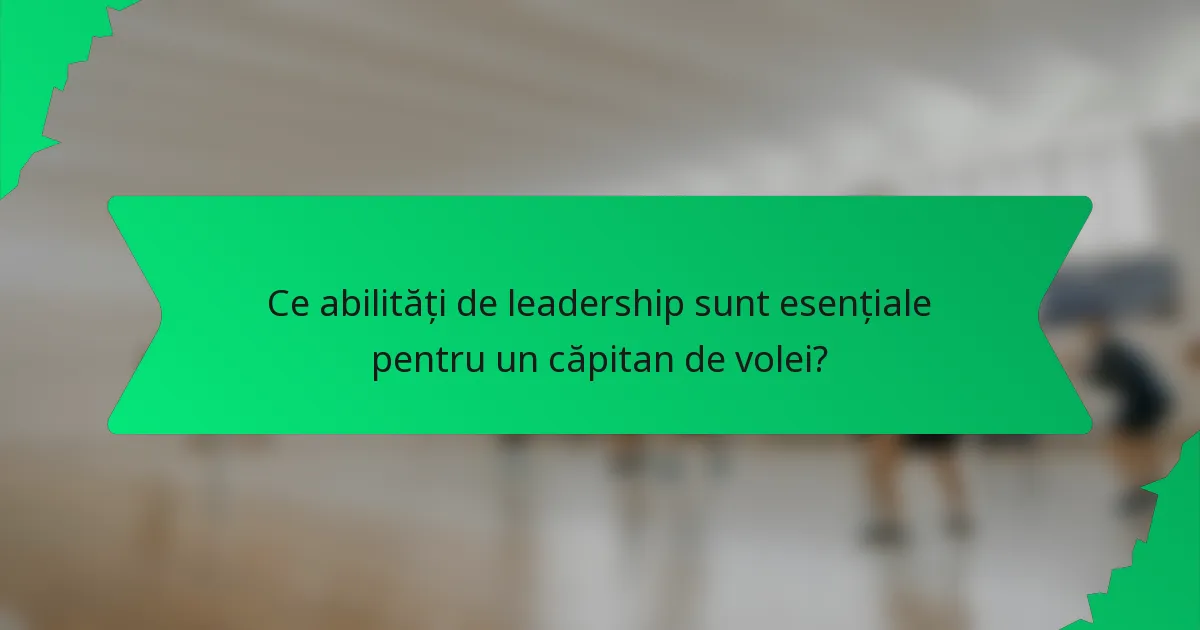 Ce abilități de leadership sunt esențiale pentru un căpitan de volei?