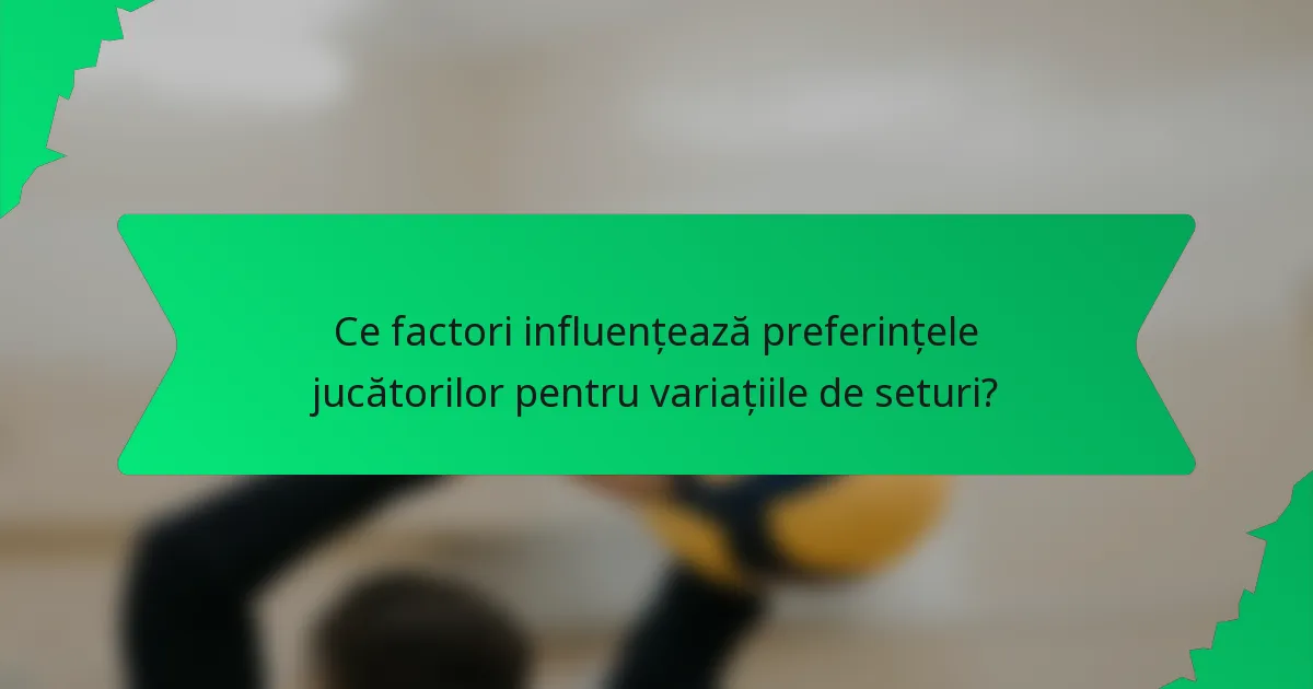 Ce factori influențează preferințele jucătorilor pentru variațiile de seturi?