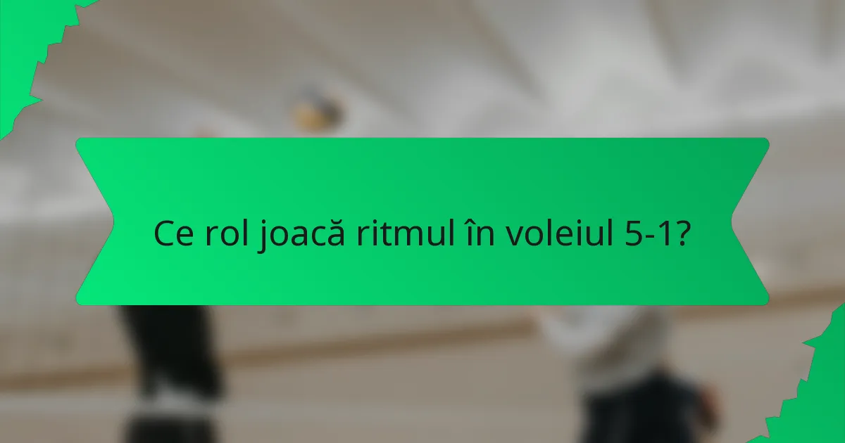 Ce rol joacă ritmul în voleiul 5-1?