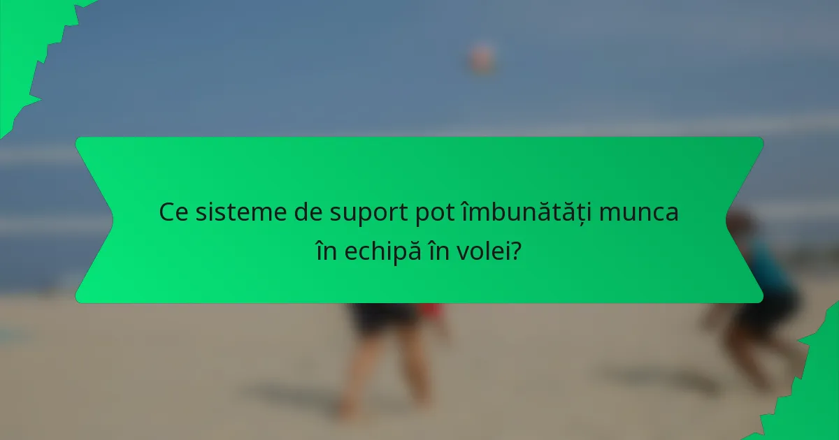 Ce sisteme de suport pot îmbunătăți munca în echipă în volei?