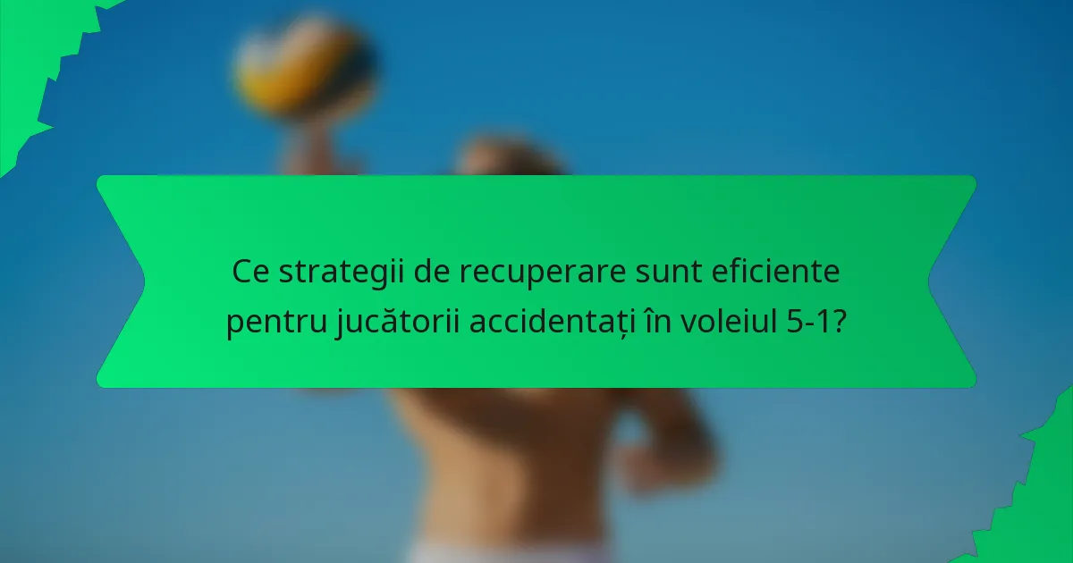 Ce strategii de recuperare sunt eficiente pentru jucătorii accidentați în voleiul 5-1?