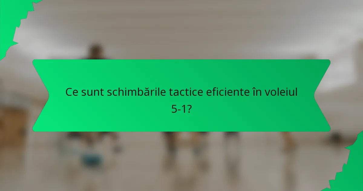 Ce sunt schimbările tactice eficiente în voleiul 5-1?