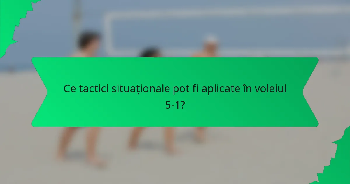 Ce tactici situaționale pot fi aplicate în voleiul 5-1?