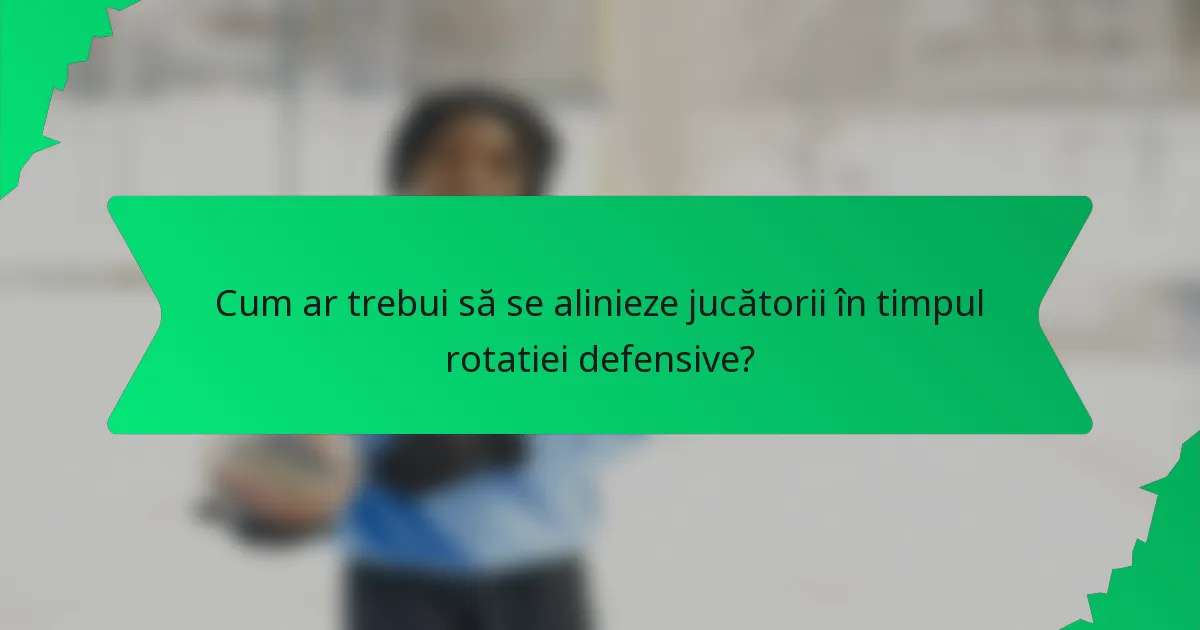 Cum ar trebui să se alinieze jucătorii în timpul rotatiei defensive?