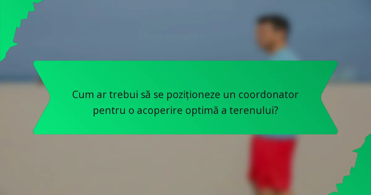 Cum ar trebui să se poziționeze un coordonator pentru o acoperire optimă a terenului?