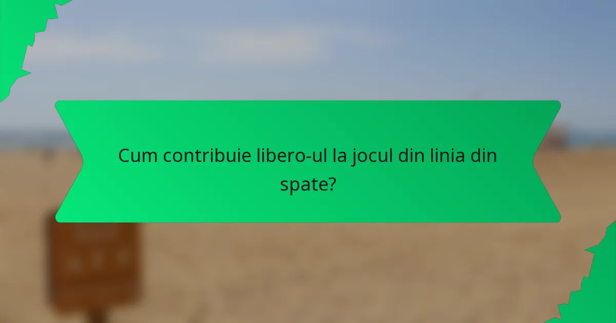Cum contribuie libero-ul la jocul din linia din spate?