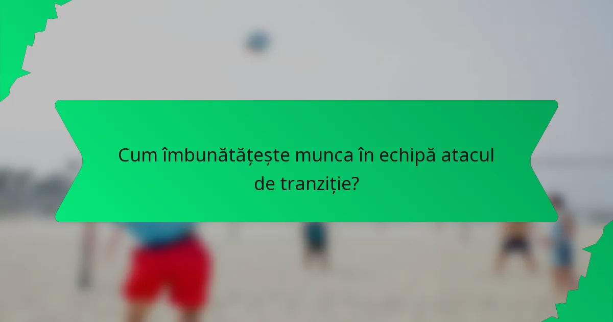 Cum îmbunătățește munca în echipă atacul de tranziție?