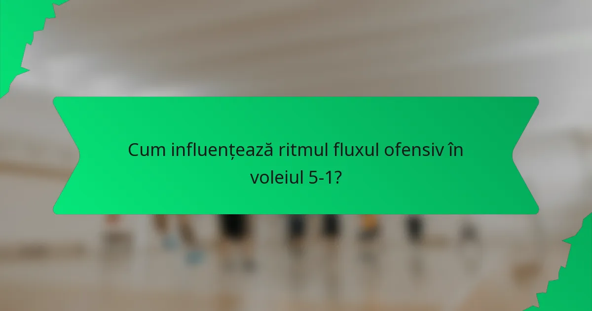 Cum influențează ritmul fluxul ofensiv în voleiul 5-1?
