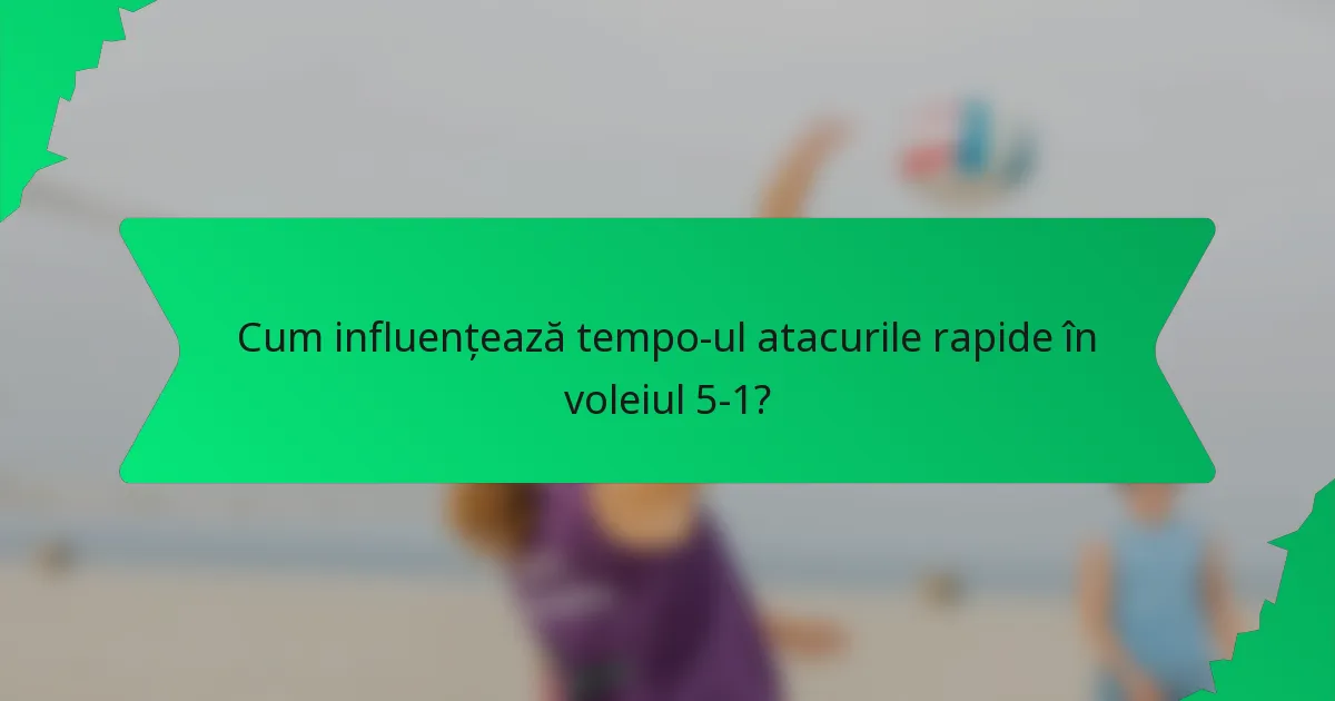 Cum influențează tempo-ul atacurile rapide în voleiul 5-1?