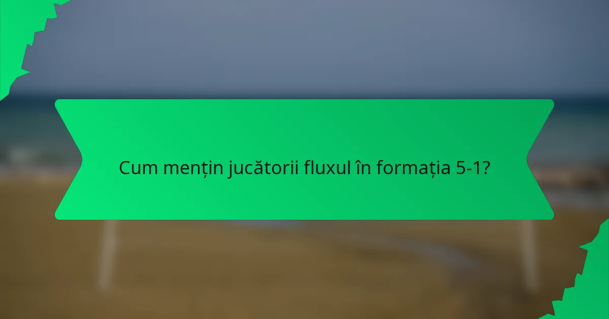 Cum mențin jucătorii fluxul în formația 5-1?