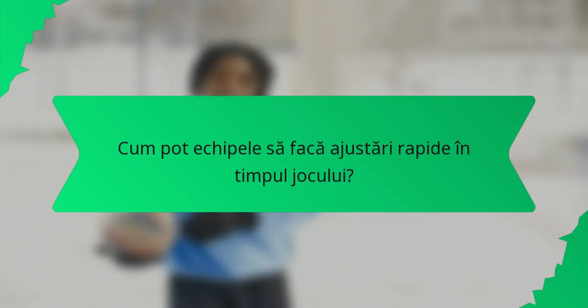 Cum pot echipele să facă ajustări rapide în timpul jocului?