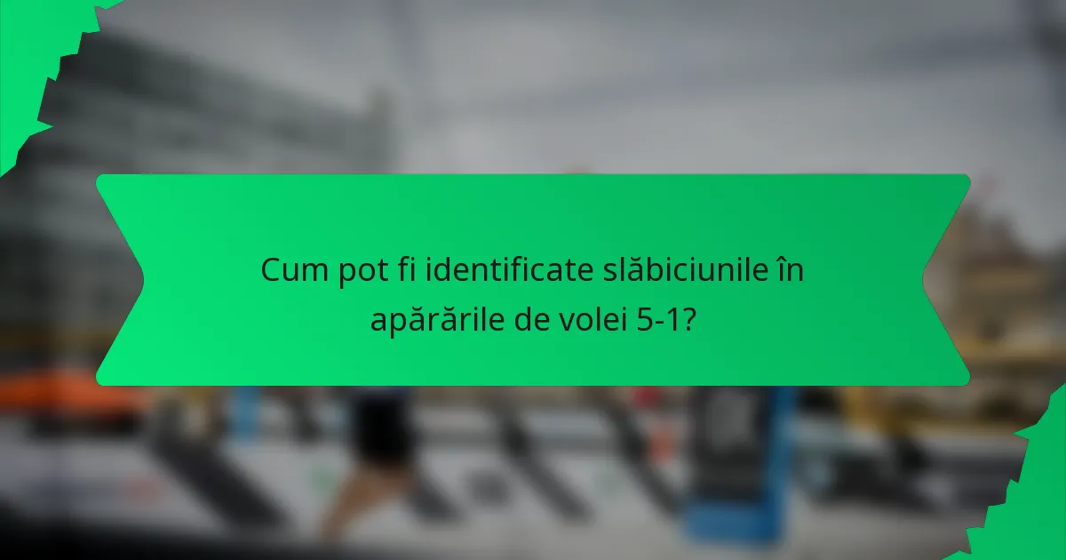 Cum pot fi identificate slăbiciunile în apărările de volei 5-1?