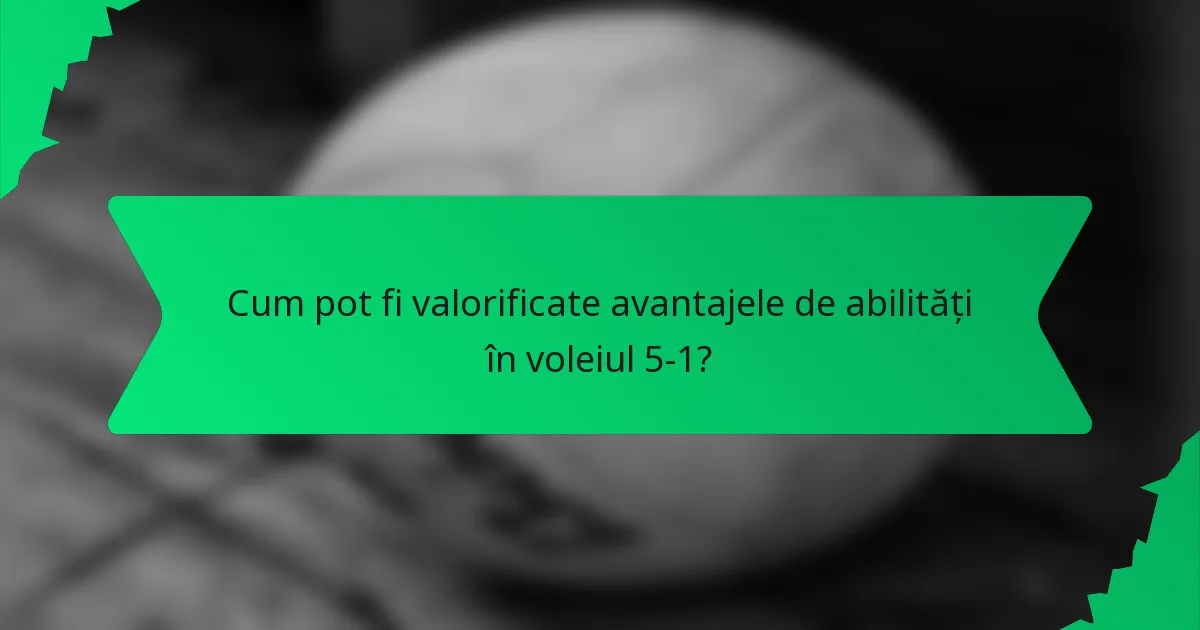 Cum pot fi valorificate avantajele de abilități în voleiul 5-1?