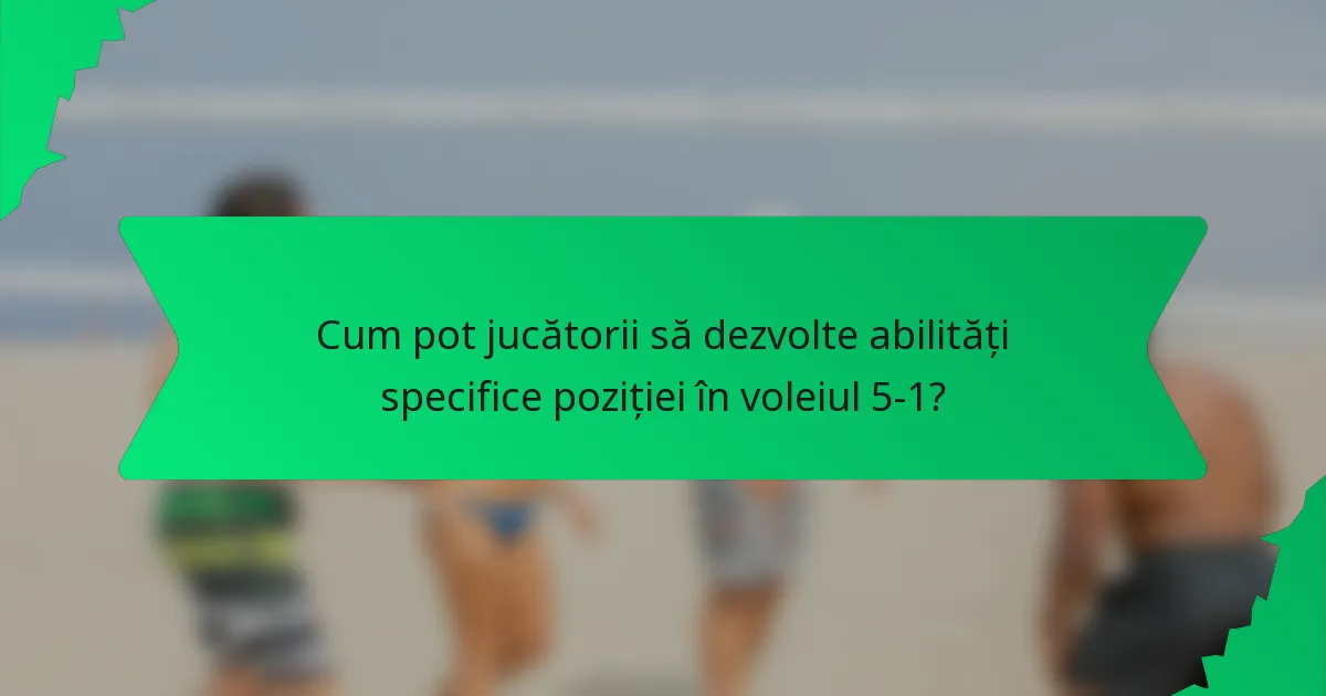 Cum pot jucătorii să dezvolte abilități specifice poziției în voleiul 5-1?