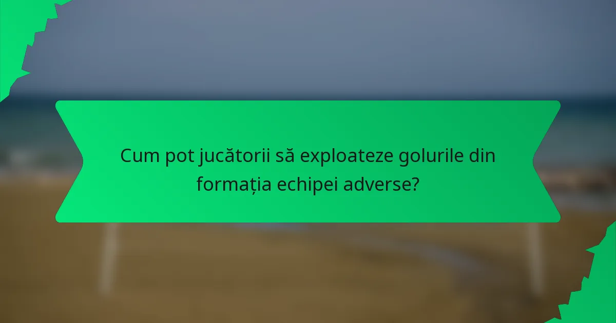 Cum pot jucătorii să exploateze golurile din formația echipei adverse?