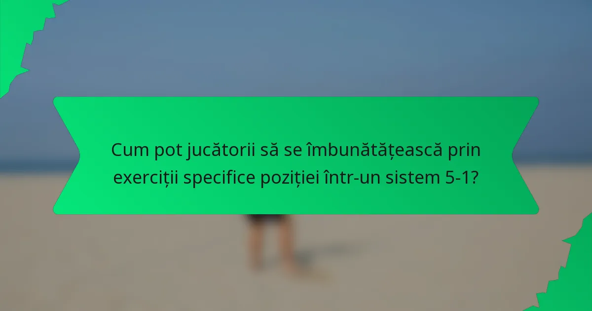 Cum pot jucătorii să se îmbunătățească prin exerciții specifice poziției într-un sistem 5-1?