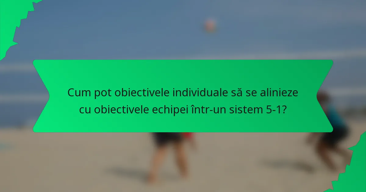 Cum pot obiectivele individuale să se alinieze cu obiectivele echipei într-un sistem 5-1?
