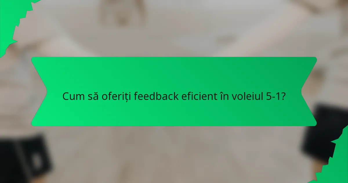 Cum să oferiți feedback eficient în voleiul 5-1?