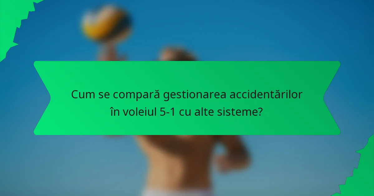 Cum se compară gestionarea accidentărilor în voleiul 5-1 cu alte sisteme?