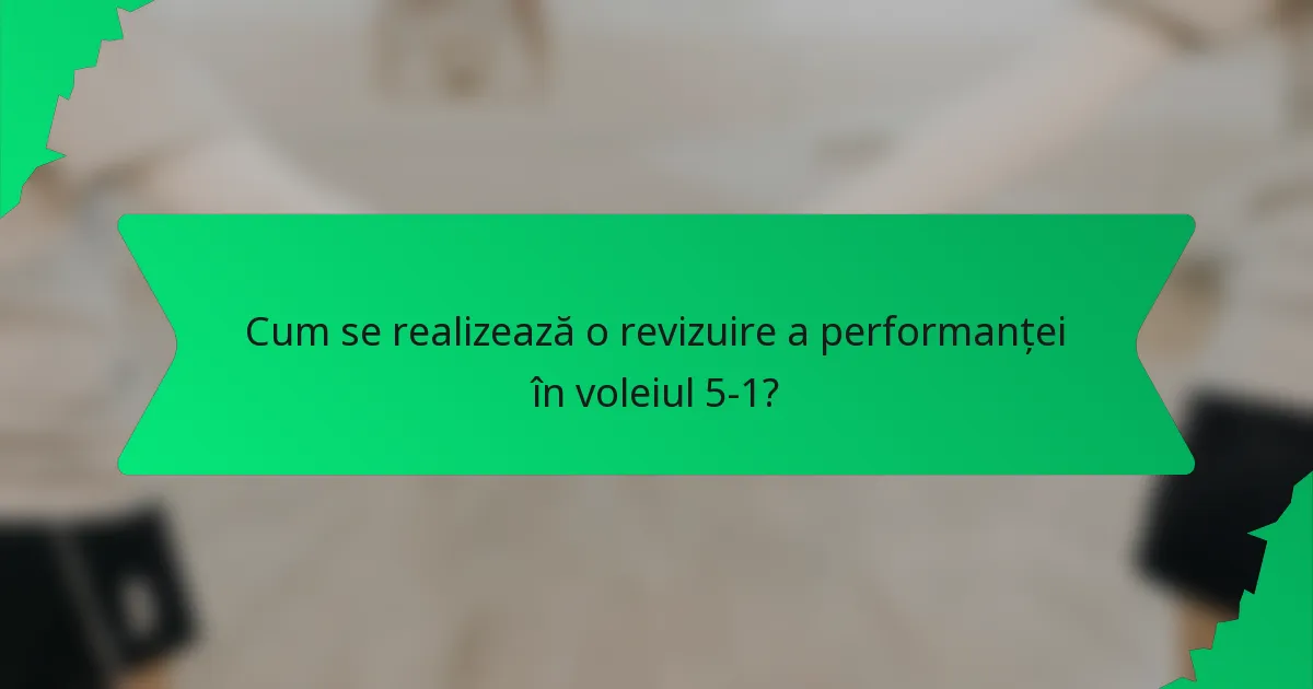 Cum se realizează o revizuire a performanței în voleiul 5-1?